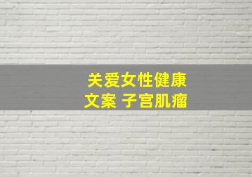 关爱女性健康文案 子宫肌瘤